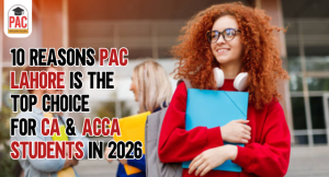 10 Reasons PAC Lahore Is the Top Choice for CA & ACCA Students in 2026